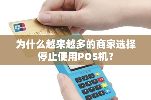 为什么越来越多的商家选择停止使用POS机？