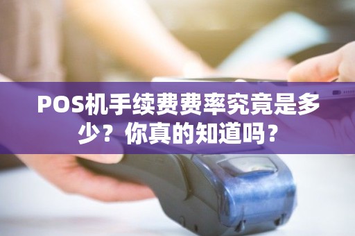 POS机手续费费率究竟是多少？你真的知道吗？