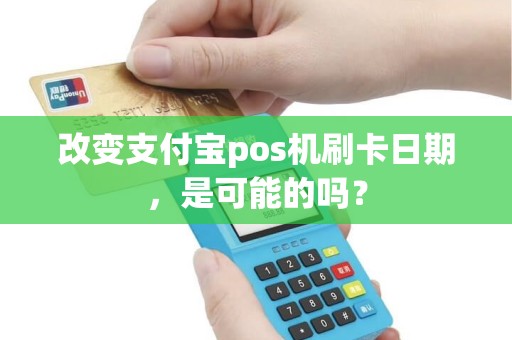 改变支付宝pos机刷卡日期，是可能的吗？