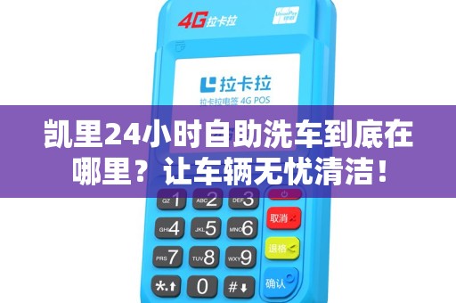 凯里24小时自助洗车到底在哪里?让车辆无忧清洁! 凯里24小时自助洗车到底在哪里?让车辆无忧清洁!