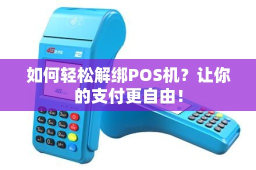 如何轻松解绑POS机？让你的支付更自由！