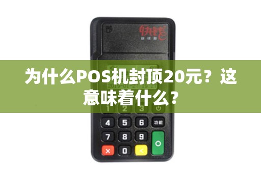 为什么POS机封顶20元?这意味着什么? 为什么POS机封顶20元?这意味着什么?