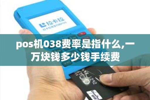 pos机038费率是指什么,一万块钱多少钱手续费