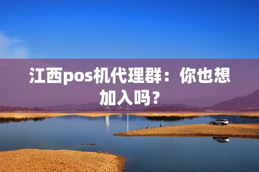 江西pos机代理群：你也想加入吗？