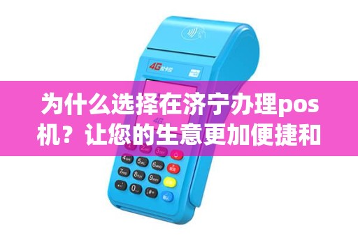 为什么选择在济宁办理pos机？让您的生意更加便捷和高效！