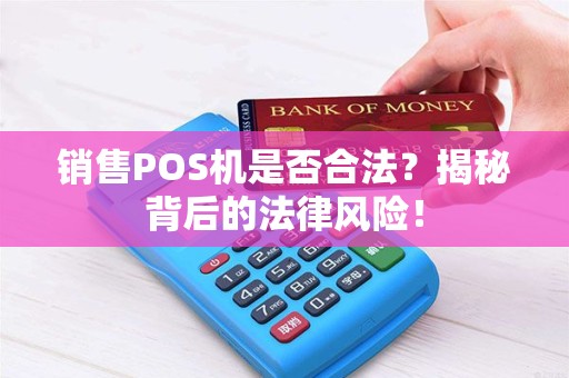 销售POS机是否合法？揭秘背后的法律风险！