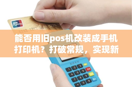 能否用旧pos机改装成手机打印机？打破常规，实现新颖功能！