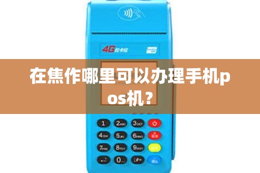 在焦作哪里可以办理手机pos机？