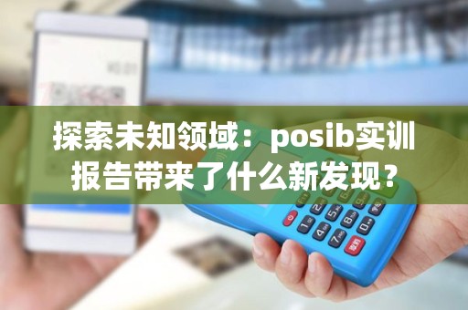 探索未知领域：posib实训报告带来了什么新发现？