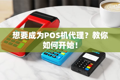 想要成为POS机代理？教你如何开始！