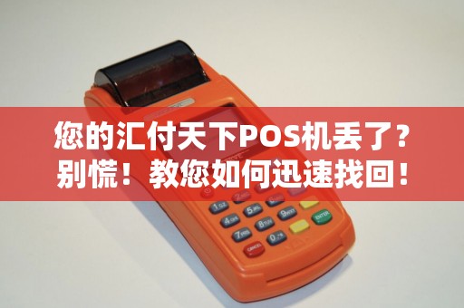 您的汇付天下POS机丢了？别慌！教您如何迅速找回！