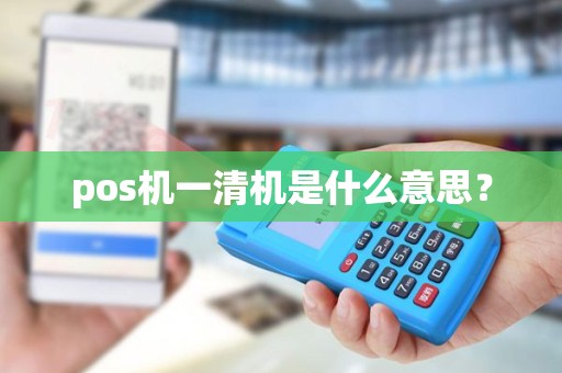 pos机一清机是什么意思？