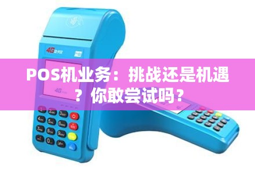 POS机业务：挑战还是机遇？你敢尝试吗？