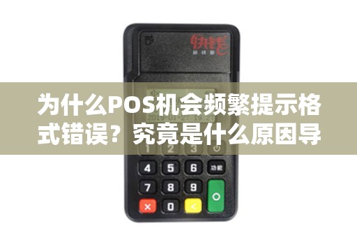 为什么POS机会频繁提示格式错误？究竟是什么原因导致这种情况的发生呢？