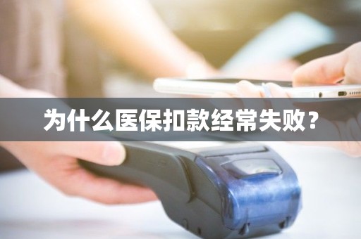 为什么医保扣款经常失败？