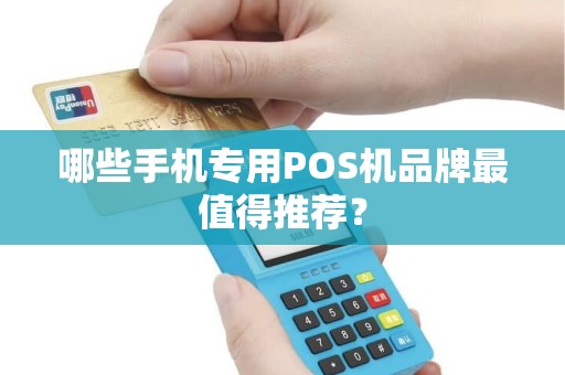哪些手机专用POS机品牌最值得推荐? 哪些手机专用POS机品牌最值得推荐?