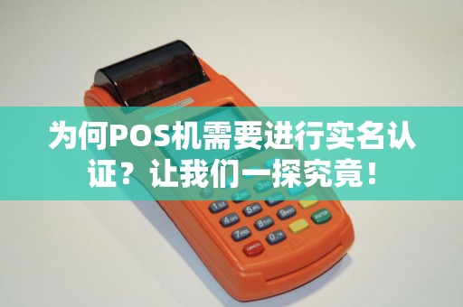 为何POS机需要进行实名认证？让我们一探究竟！