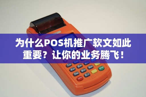 为什么POS机推广软文如此重要？让你的业务腾飞！