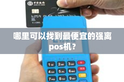 哪里可以找到最便宜的强离pos机？