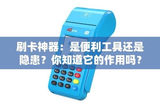 刷卡神器：是便利工具还是隐患？你知道它的作用吗？