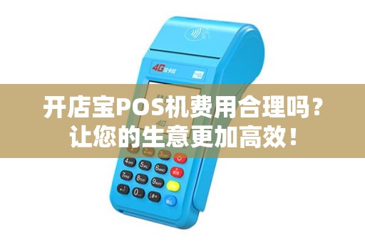 开店宝POS机费用合理吗？让您的生意更加高效！