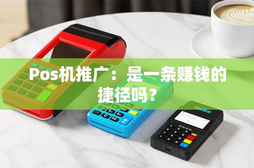 Pos机推广：是一条赚钱的捷径吗？