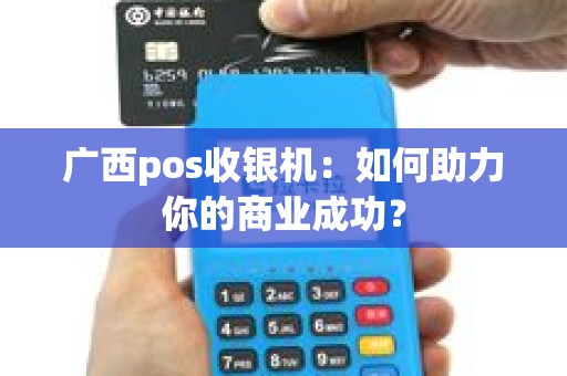 广西pos收银机：如何助力你的商业成功？