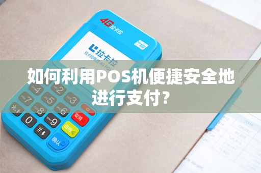 如何利用POS机便捷安全地进行支付？