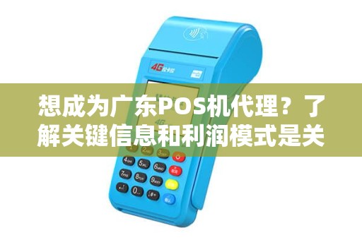 想成为广东POS机代理？了解关键信息和利润模式是关键！