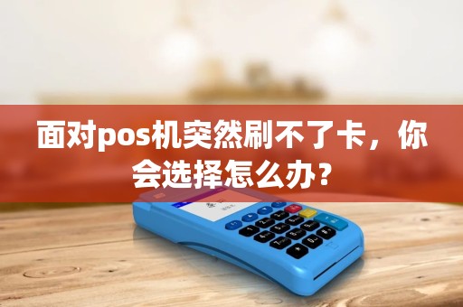 面对pos机突然刷不了卡，你会选择怎么办？