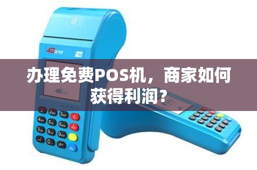 办理免费POS机，商家如何获得利润？