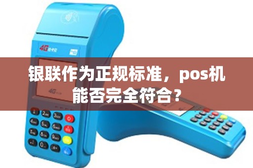 银联作为正规标准，pos机能否完全符合？