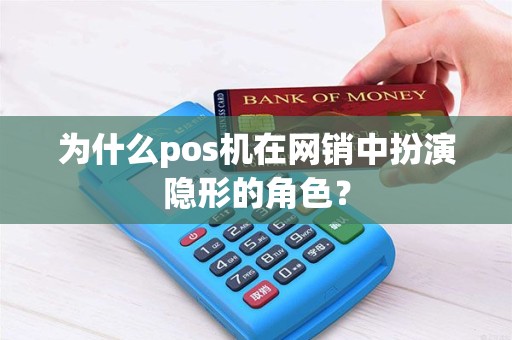 为什么pos机在网销中扮演隐形的角色？