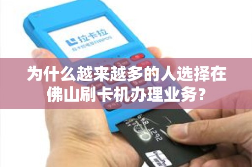 为什么越来越多的人选择在佛山刷卡机办理业务？