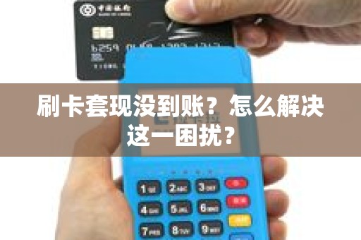 刷卡套现没到账？怎么解决这一困扰？