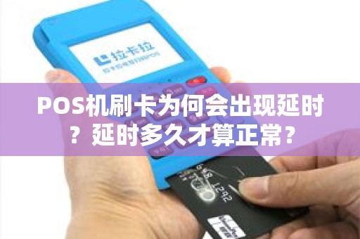 POS机刷卡为何会出现延时？延时多久才算正常？