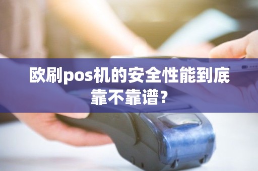 欧刷pos机的安全性能到底靠不靠谱？