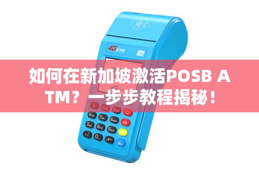 如何在新加坡激活POSB ATM？一步步教程揭秘！