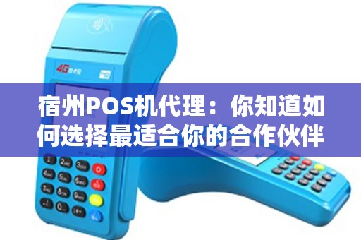 宿州POS机代理：你知道如何选择最适合你的合作伙伴吗？
