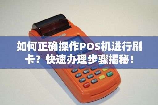 如何正确操作POS机进行刷卡？快速办理步骤揭秘！