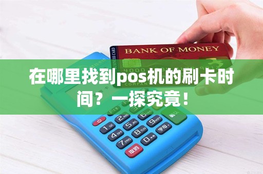 在哪里找到pos机的刷卡时间？一探究竟！