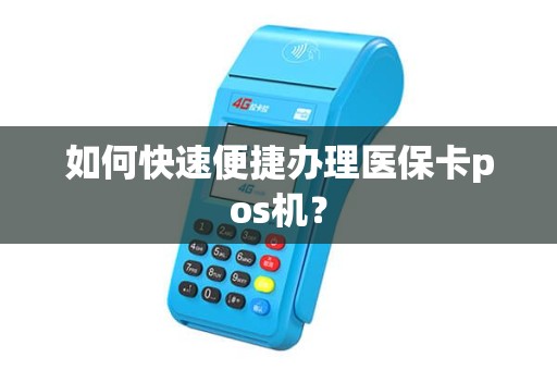如何快速便捷办理医保卡pos机？