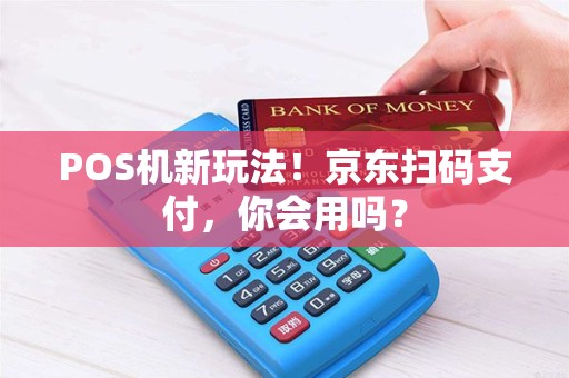 POS机新玩法！京东扫码支付，你会用吗？
