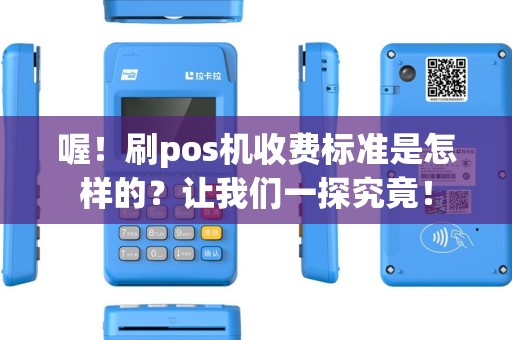 喔！刷pos机收费标准是怎样的？让我们一探究竟！