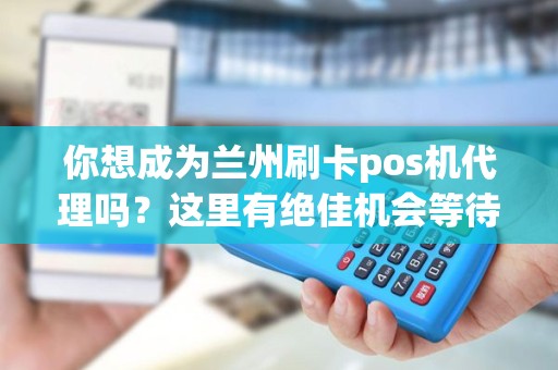 你想成为兰州刷卡pos机代理吗？这里有绝佳机会等待你！