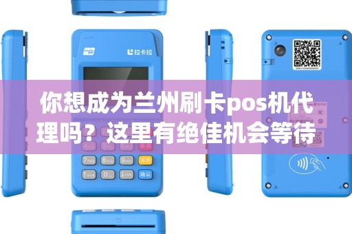 你想成为兰州刷卡pos机代理吗？这里有绝佳机会等待你！