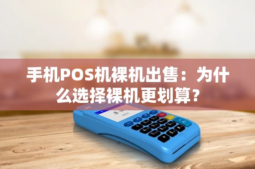 手机POS机裸机出售：为什么选择裸机更划算？