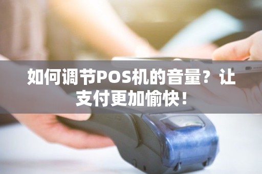 如何调节POS机的音量？让支付更加愉快！