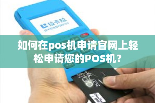 如何在pos机申请官网上轻松申请您的POS机？