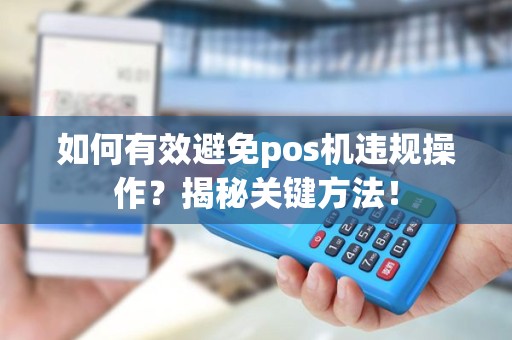 如何有效避免pos机违规操作？揭秘关键方法！